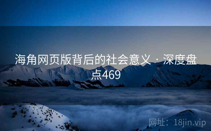 海角网页版背后的社会意义 · 深度盘点469
