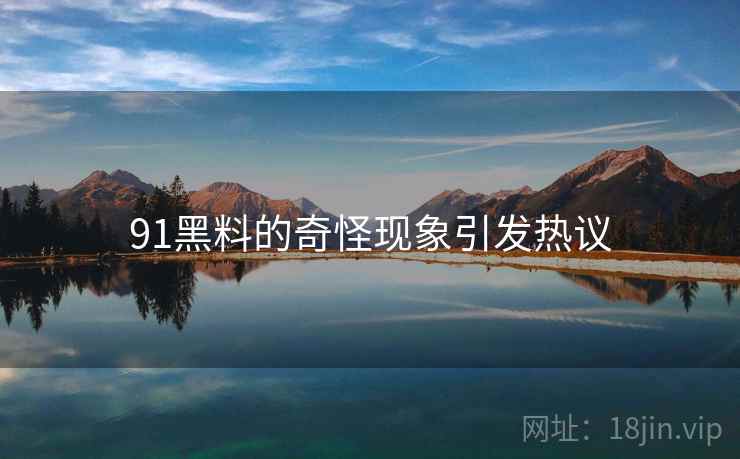 91黑料的奇怪现象引发热议