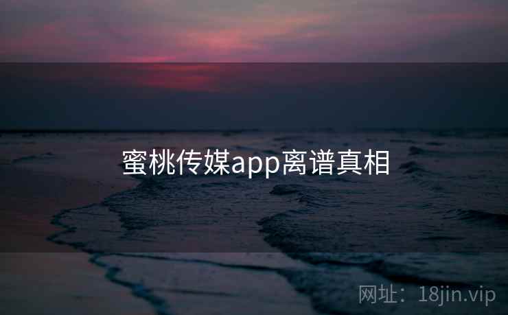 蜜桃传媒app离谱真相