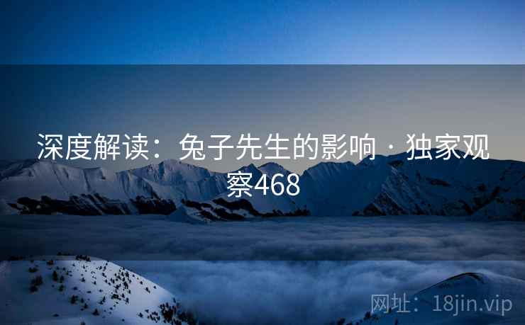 深度解读：兔子先生的影响 · 独家观察468