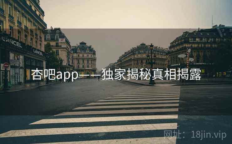 杏吧app——独家揭秘真相揭露