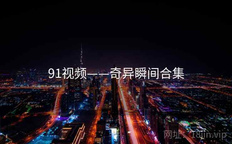 91视频——奇异瞬间合集