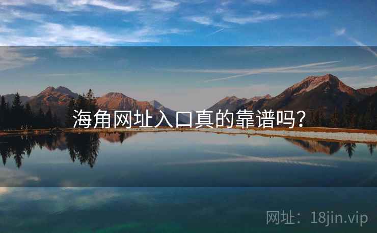 海角网址入口真的靠谱吗？