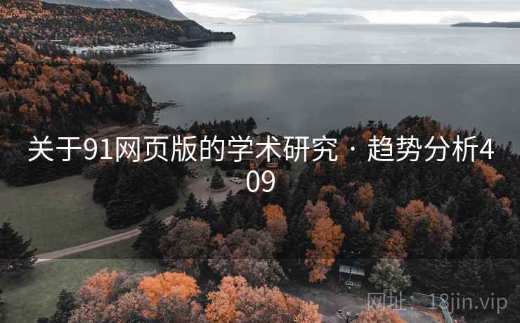 关于91网页版的学术研究 · 趋势分析409 关于91网页版的学术研究 · 趋势分析409