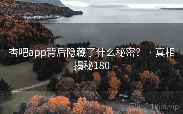 杏吧app背后隐藏了什么秘密？ · 真相揭秘180
