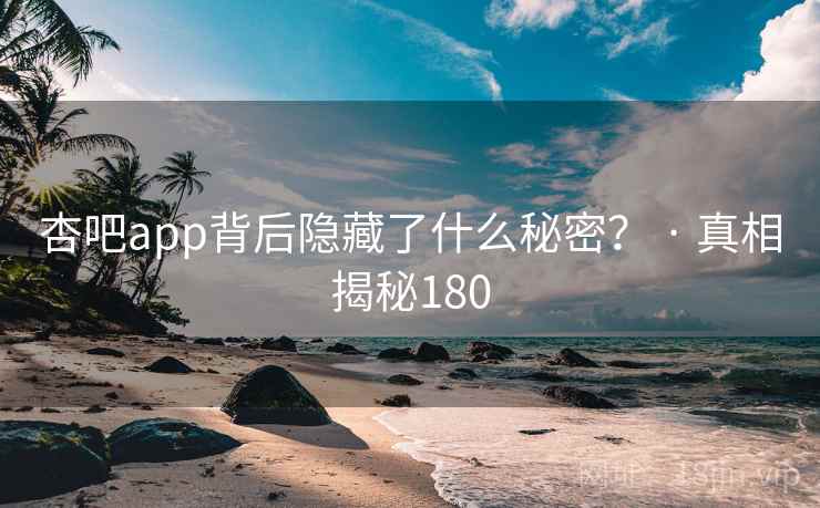 杏吧app背后隐藏了什么秘密？ · 真相揭秘180
