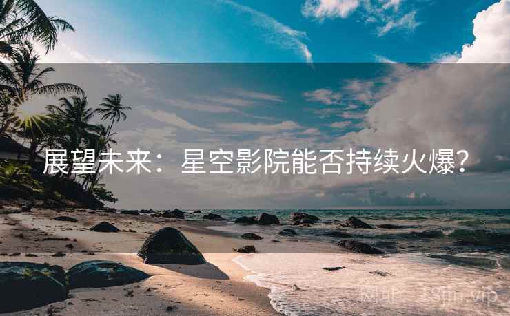 展望未来：星空影院能否持续火爆？