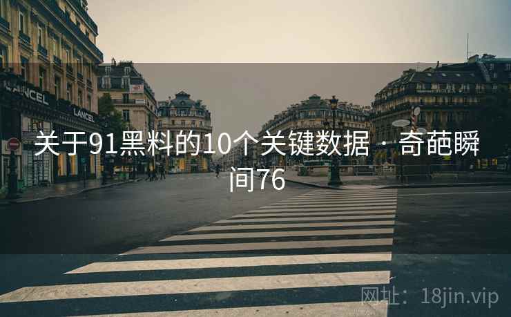 关于91黑料的10个关键数据 · 奇葩瞬间76