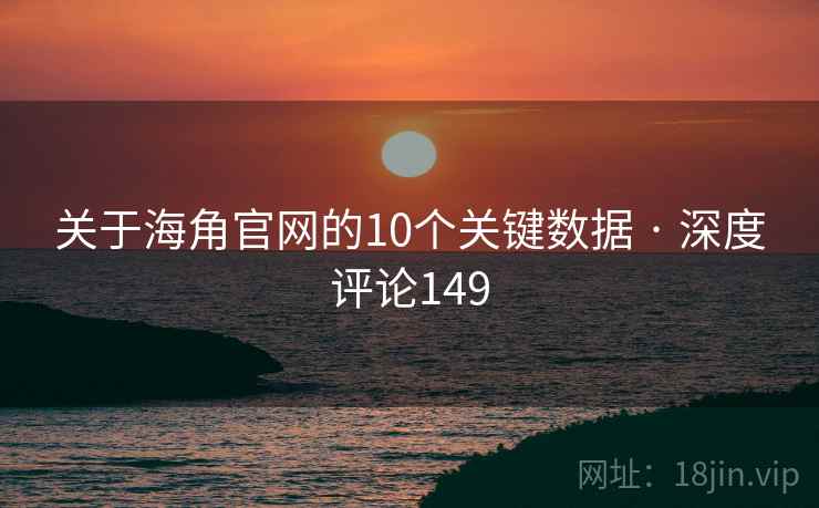 关于海角官网的10个关键数据 · 深度评论149