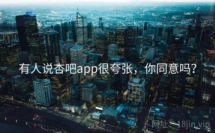 有人说杏吧app很夸张，你同意吗？