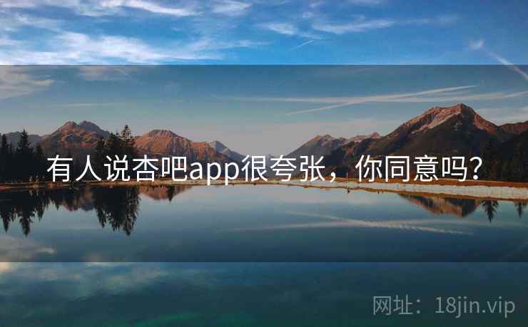 有人说杏吧app很夸张，你同意吗？