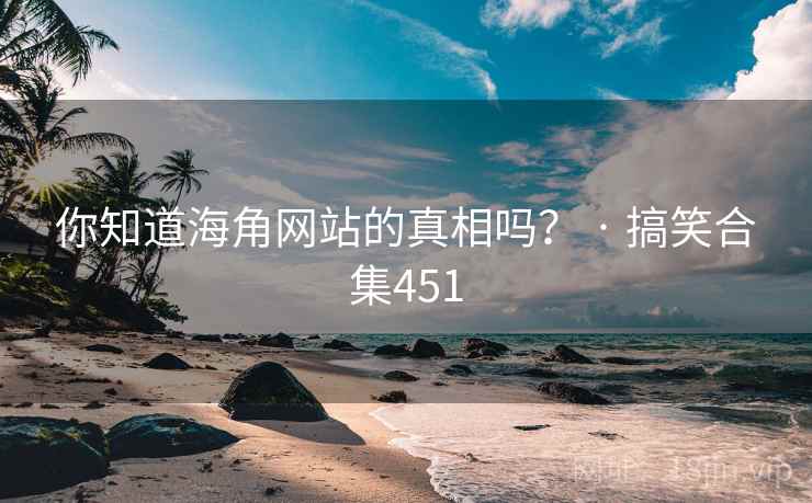 你知道海角网站的真相吗? · 搞笑合集451 你知道海角网站的真相吗? · 搞笑合集451
